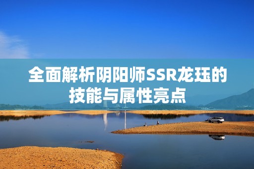 全面解析阴阳师SSR龙珏的技能与属性亮点