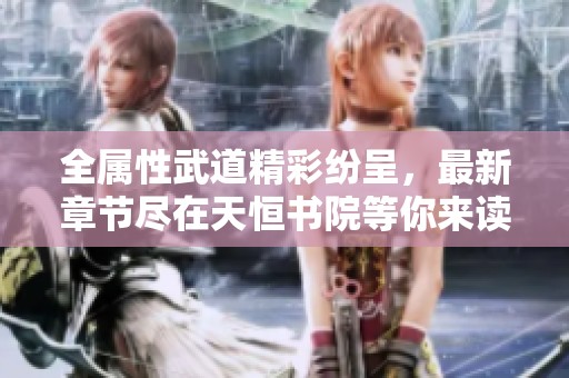 全属性武道精彩纷呈，最新章节尽在天恒书院等你来读