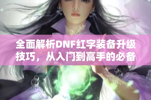 全面解析DNF红字装备升级技巧，从入门到高手的必备指南