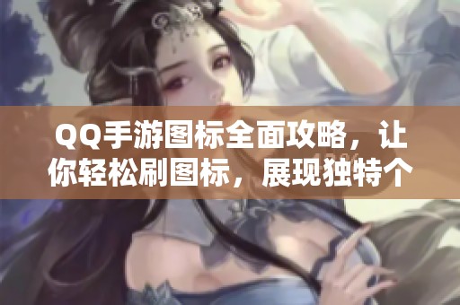 QQ手游图标全面攻略，让你轻松刷图标，展现独特个性