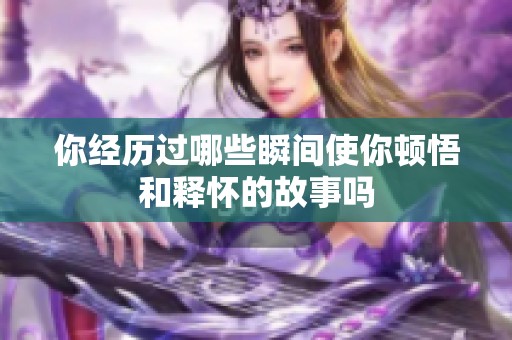 你经历过哪些瞬间使你顿悟和释怀的故事吗