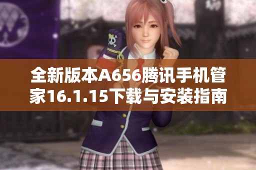 全新版本A656腾讯手机管家16.1.15下载与安装指南