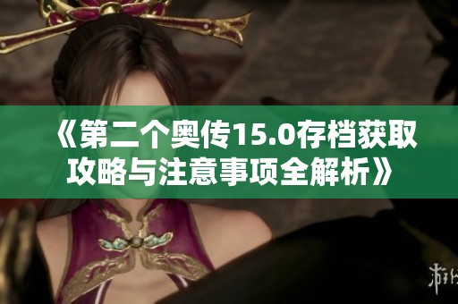 《第二个奥传15.0存档获取攻略与注意事项全解析》