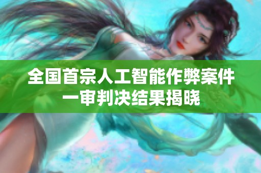 全国首宗人工智能作弊案件一审判决结果揭晓