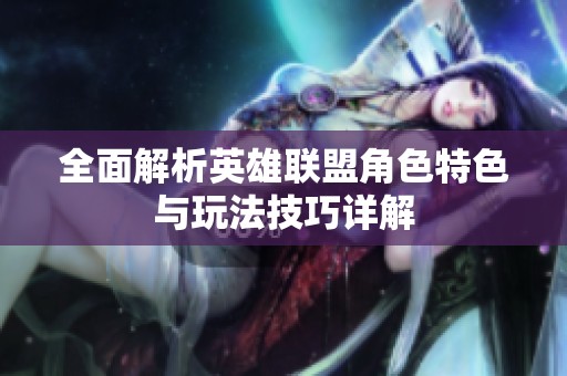 全面解析英雄联盟角色特色与玩法技巧详解