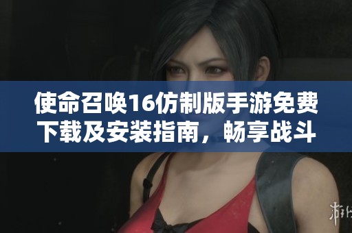 使命召唤16仿制版手游免费下载及安装指南，畅享战斗乐趣