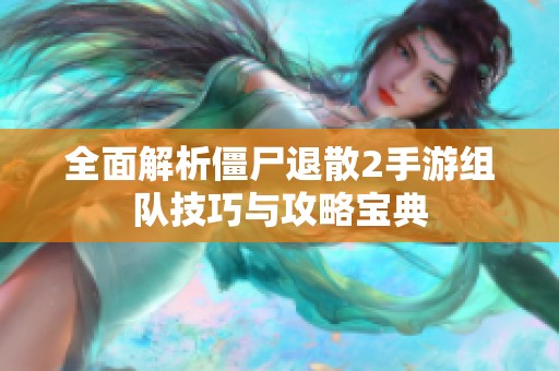 全面解析僵尸退散2手游组队技巧与攻略宝典