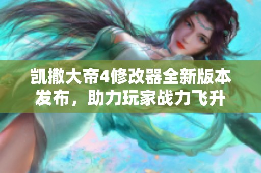 凯撒大帝4修改器全新版本发布，助力玩家战力飞升