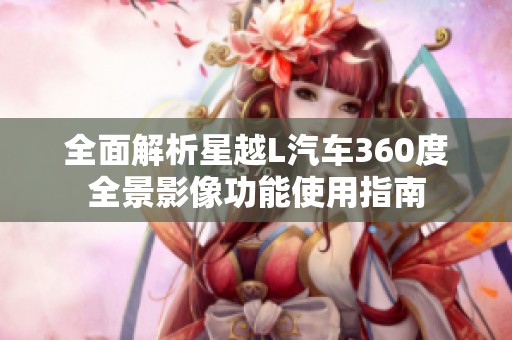 全面解析星越L汽车360度全景影像功能使用指南