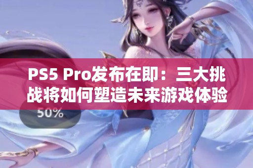 PS5 Pro发布在即：三大挑战将如何塑造未来游戏体验？