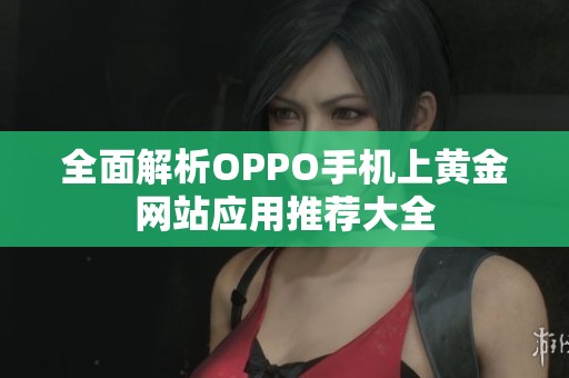 全面解析OPPO手机上黄金网站应用推荐大全