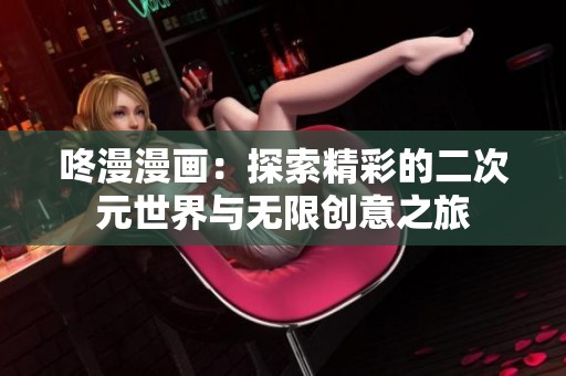 咚漫漫画：探索精彩的二次元世界与无限创意之旅