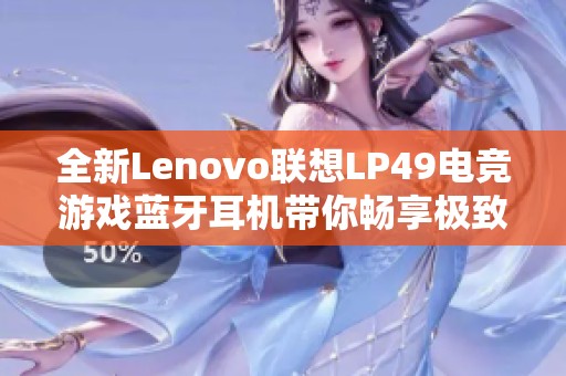 全新Lenovo联想LP49电竞游戏蓝牙耳机带你畅享极致音效体验