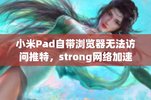 小米Pad自带浏览器无法访问推特，strong网络加速器效果如何探讨