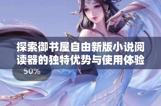 探索御书屋自由新版小说阅读器的独特优势与使用体验