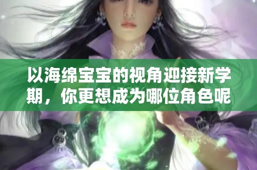 以海绵宝宝的视角迎接新学期，你更想成为哪位角色呢