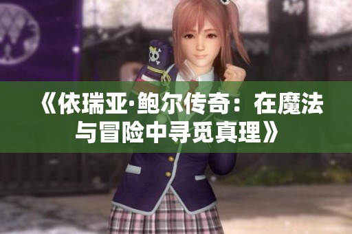 《依瑞亚·鲍尔传奇：在魔法与冒险中寻觅真理》