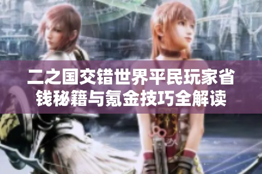 二之国交错世界平民玩家省钱秘籍与氪金技巧全解读