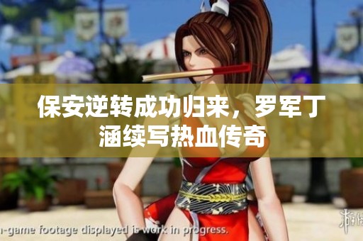 保安逆转成功归来，罗军丁涵续写热血传奇