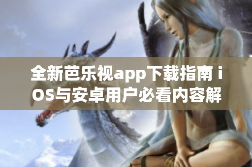 全新芭乐视app下载指南 iOS与安卓用户必看内容解析
