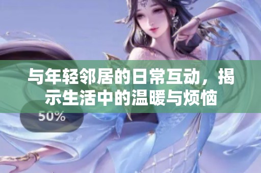 与年轻邻居的日常互动，揭示生活中的温暖与烦恼