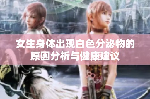女生身体出现白色分泌物的原因分析与健康建议
