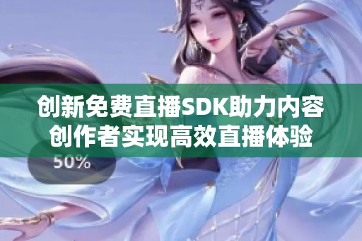 创新免费直播SDK助力内容创作者实现高效直播体验