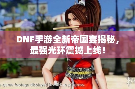 DNF手游全新帝国套揭秘，最强光环震撼上线！