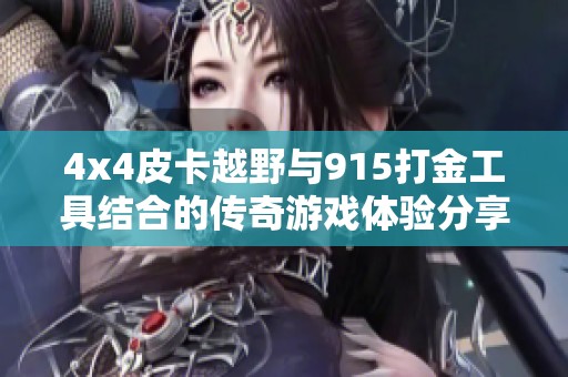 4x4皮卡越野与915打金工具结合的传奇游戏体验分享