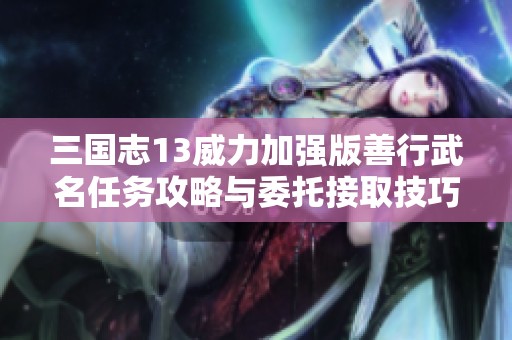 三国志13威力加强版善行武名任务攻略与委托接取技巧详解