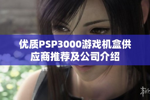 优质PSP3000游戏机盒供应商推荐及公司介绍