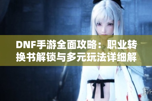 DNF手游全面攻略：职业转换书解锁与多元玩法详细解析