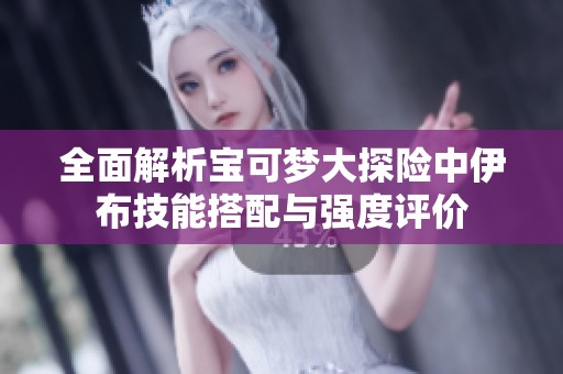 全面解析宝可梦大探险中伊布技能搭配与强度评价