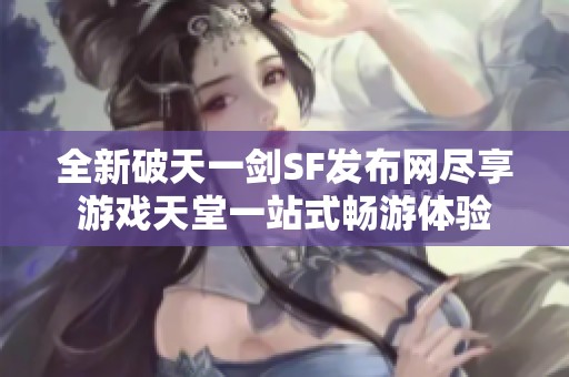 全新破天一剑SF发布网尽享游戏天堂一站式畅游体验