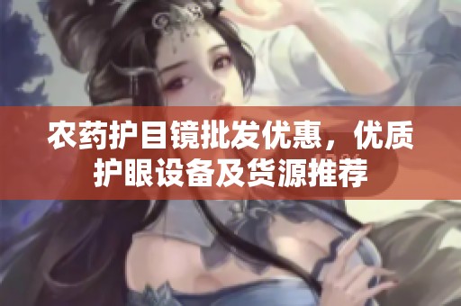 农药护目镜批发优惠，优质护眼设备及货源推荐