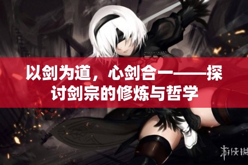 以剑为道，心剑合一——探讨剑宗的修炼与哲学
