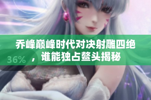 乔峰巅峰时代对决射雕四绝，谁能独占鳌头揭秘