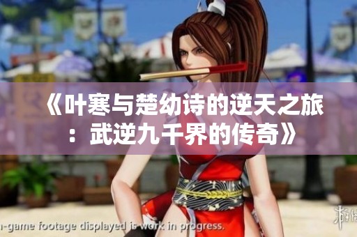《叶寒与楚幼诗的逆天之旅：武逆九千界的传奇》