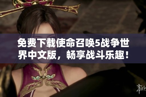 免费下载使命召唤5战争世界中文版，畅享战斗乐趣！