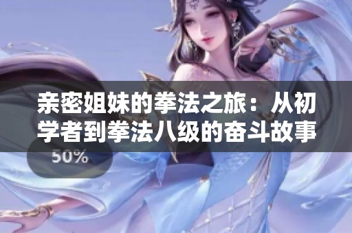 亲密姐妹的拳法之旅：从初学者到拳法八级的奋斗故事