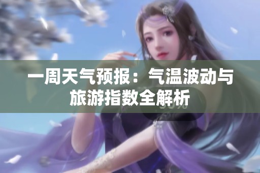 一周天气预报：气温波动与旅游指数全解析