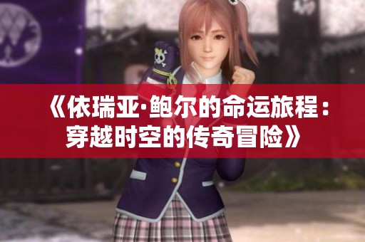 《依瑞亚·鲍尔的命运旅程：穿越时空的传奇冒险》