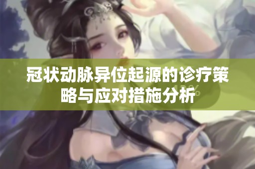 冠状动脉异位起源的诊疗策略与应对措施分析