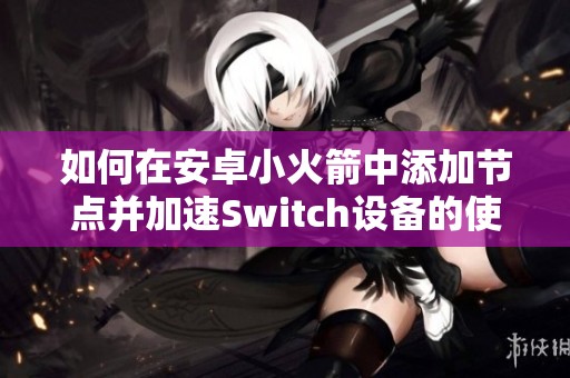 如何在安卓小火箭中添加节点并加速Switch设备的使用体验