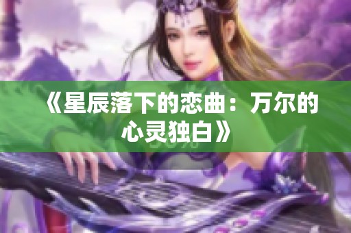 《星辰落下的恋曲：万尔的心灵独白》