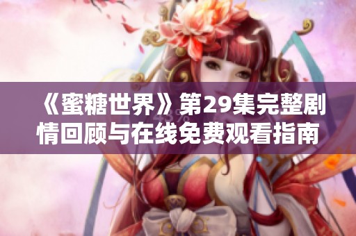《蜜糖世界》第29集完整剧情回顾与在线免费观看指南