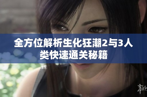 全方位解析生化狂潮2与3人类快速通关秘籍
