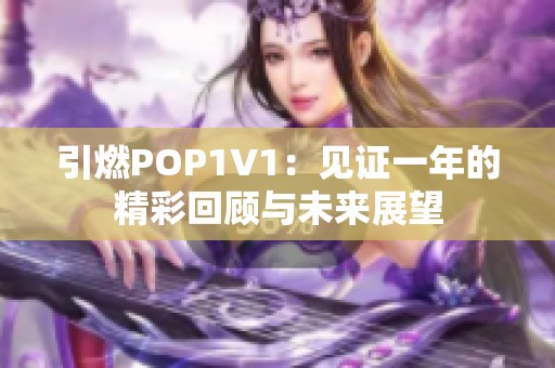 引燃POP1∨1：见证一年的精彩回顾与未来展望