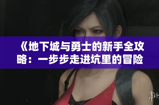 《地下城与勇士的新手全攻略：一步步走进坑里的冒险之旅》