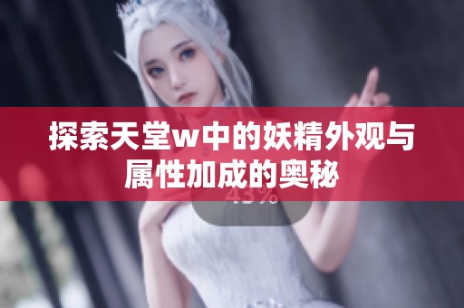探索天堂w中的妖精外观与属性加成的奥秘